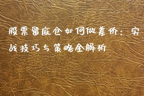 股票留底仓如何做差价：实战技巧与策略全解析_https://www.lansai.wang_期货直播_第1张