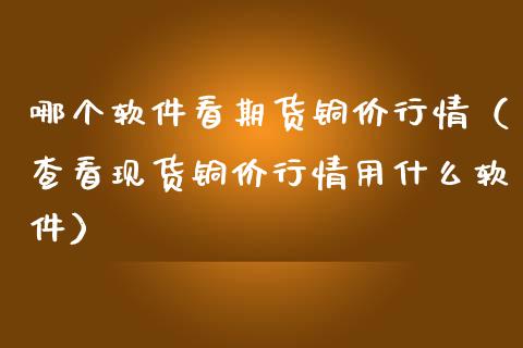 哪个软件看期货铜价行情（查看现货铜价行情用什么软件）_https://www.lansai.wang_恒生指数_第1张