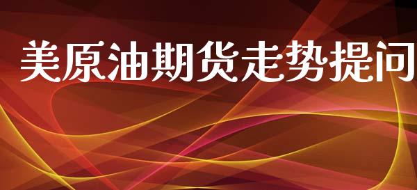 美原油期货走势提问_https://www.lansai.wang_期货资讯_第1张