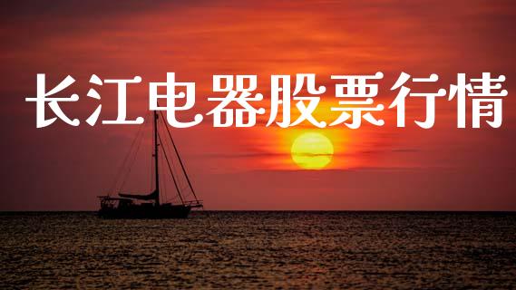 长江电器股票行情_https://www.lansai.wang_股票知识_第1张