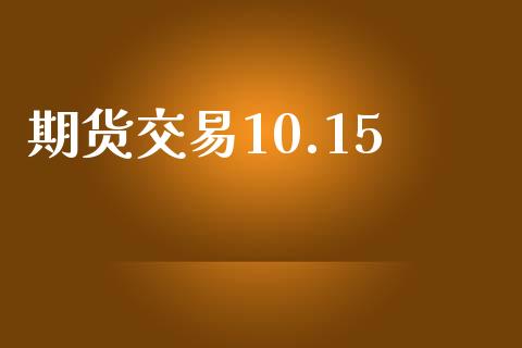 期货交易10.15_https://www.lansai.wang_期货行情_第1张