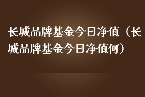 长城品牌基金今日净值（长城品牌基金今日净值何）_https://www.lansai.wang_基金理财_第1张