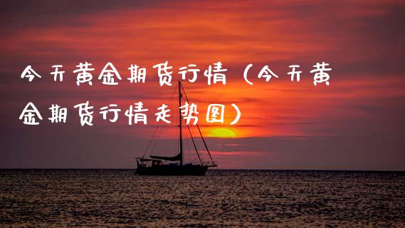 今天黄金期货行情（今天黄金期货行情走势图）_https://www.lansai.wang_恒生指数_第1张
