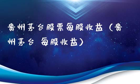 贵州茅台股票每股收益（贵州茅台 每股收益）_https://www.lansai.wang_股票知识_第1张