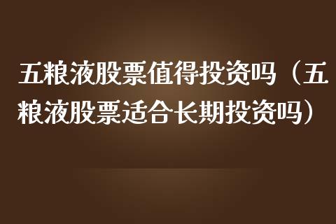 五粮液股票值得投资吗（五粮液股票适合长期投资吗）_https://www.lansai.wang_股票问答_第1张