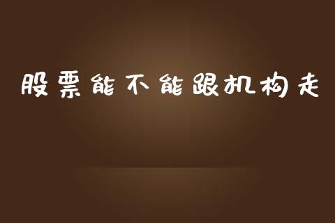 股票能不能跟机构走_https://www.lansai.wang_期货行情_第1张