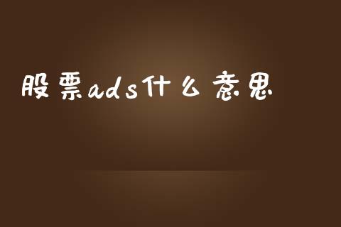 股票ads什么意思_https://www.lansai.wang_股票知识_第1张