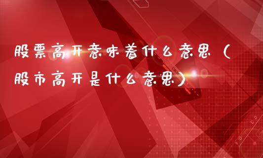 股票高开意味着什么意思（股市高开是什么意思）_https://www.lansai.wang_股票问答_第1张