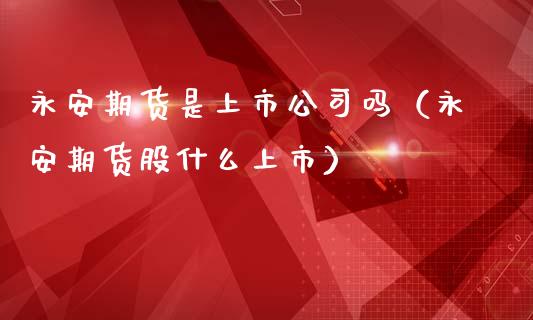 永安期货是上市公司吗（永安期货股什么上市）_https://www.lansai.wang_股指期货_第1张