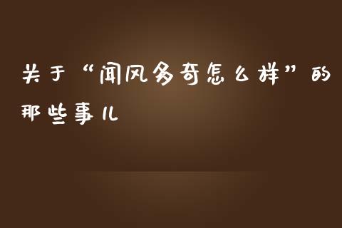 关于“闻风多奇怎么样”的那些事儿_https://www.lansai.wang_股票问答_第1张