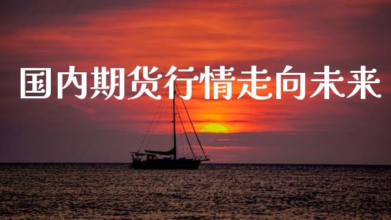 国内期货行情走向未来_https://www.lansai.wang_股指期货_第1张