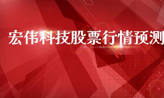宏伟科技股票行情预测_https://www.lansai.wang_股票知识_第1张