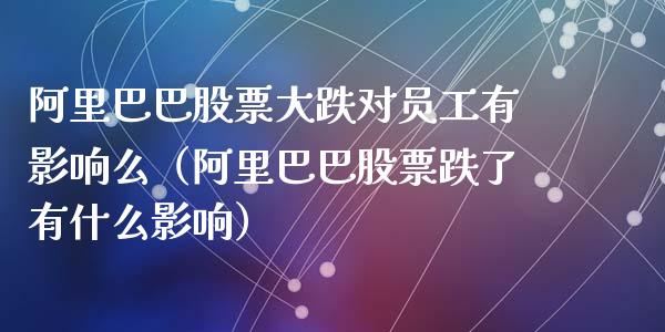 阿里巴巴股票大跌对员工有影响么（阿里巴巴股票跌了有什么影响）_https://www.lansai.wang_股票问答_第1张