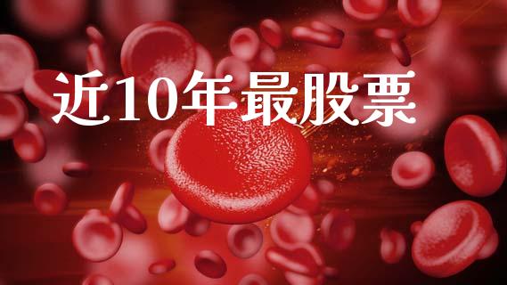 近10年最股票_https://www.lansai.wang_期货行情_第1张