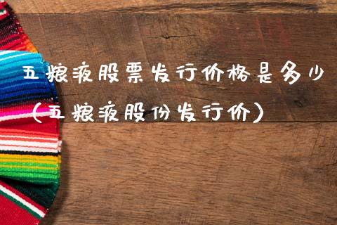 五粮液股票发行价格是多少（五粮液股份发行价）_https://www.lansai.wang_股票问答_第1张