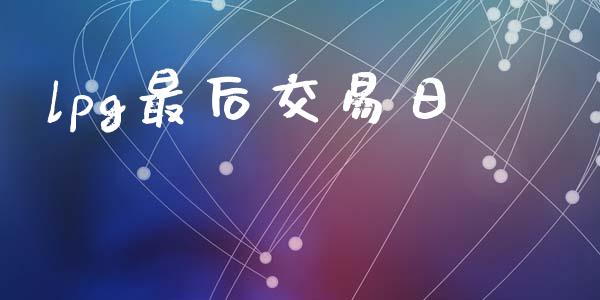 lpg最后交易日_https://www.lansai.wang_期货资讯_第1张