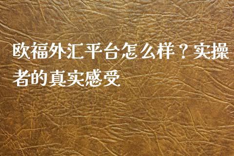 欧福外汇平台怎么样？实操者的真实感受_https://www.lansai.wang_期货直播_第1张
