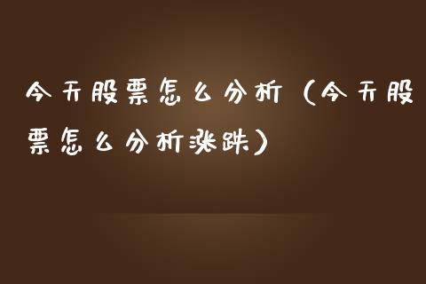 今天股票怎么分析（今天股票怎么分析涨跌）_https://www.lansai.wang_股票问答_第1张