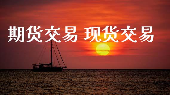 期货交易 现货交易_https://www.lansai.wang_期货学院_第1张