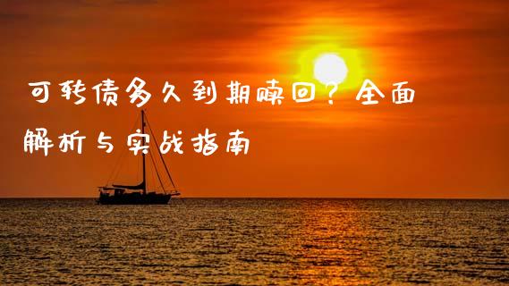 可转债多久到期赎回？全面解析与实战指南_https://www.lansai.wang_期货资讯_第1张