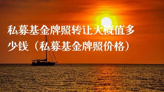 私募基金牌照转让大概值多少钱（私募基金牌照价格）_https://www.lansai.wang_基金理财_第1张