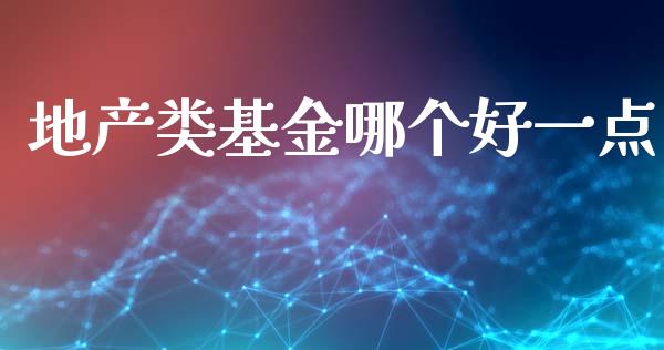 地产类基金哪个好一点_https://www.lansai.wang_基金理财_第1张