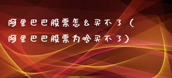 阿里巴巴股票怎么买不了（阿里巴巴股票为啥买不了）_https://www.lansai.wang_股票问答_第1张