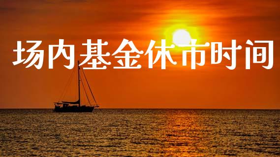 场内基金休市时间_https://www.lansai.wang_基金理财_第1张