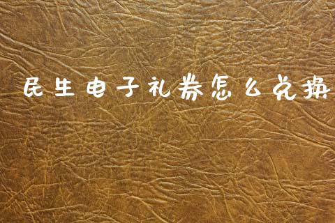 民生电子礼券怎么兑换_https://www.lansai.wang_期货学院_第1张