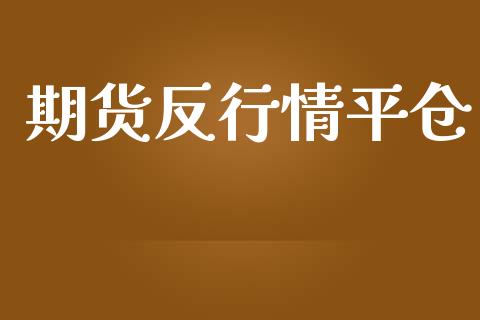 期货反行情平仓_https://www.lansai.wang_期货行情_第1张