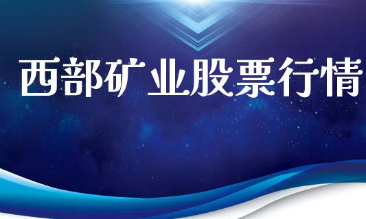 西部矿业股票行情_https://www.lansai.wang_股票知识_第1张