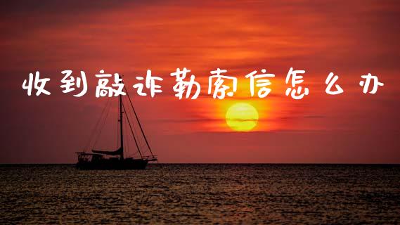 收到敲诈勒索信怎么办_https://www.lansai.wang_股票知识_第1张