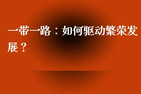 一带一路：如何驱动繁荣发展？_https://www.lansai.wang_理财百科_第1张