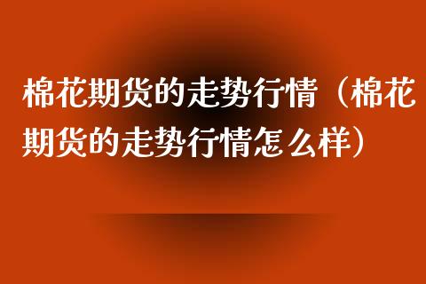 棉花期货的走势行情（棉花期货的走势行情怎么样）_https://www.lansai.wang_恒生指数_第1张