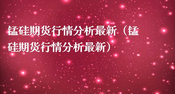 锰硅期货行情分析最新（锰硅期货行情分析最新）_https://www.lansai.wang_期货资讯_第1张