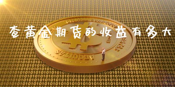 查黄金期货的收益有多大_https://www.lansai.wang_期货行情_第1张