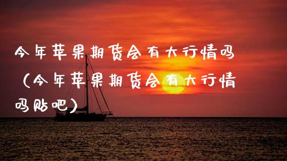今年苹果期货会有大行情吗（今年苹果期货会有大行情吗贴吧）_https://www.lansai.wang_期货资讯_第1张