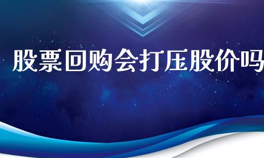 股票回购会打压股价吗_https://www.lansai.wang_期货行情_第1张