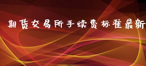期货交易所手续费标准最新_https://www.lansai.wang_期货资讯_第1张