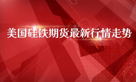 美国硅铁期货最新行情走势_https://www.lansai.wang_恒生指数_第1张