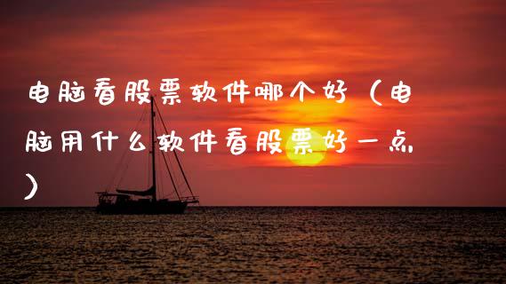 电脑看股票软件哪个好（电脑用什么软件看股票好一点）_https://www.lansai.wang_股票问答_第1张