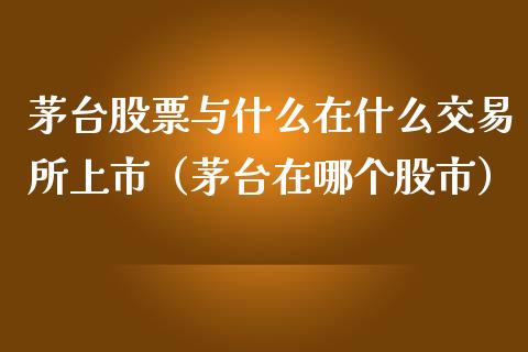 茅台股票与什么在什么交易所上市（茅台在哪个股市）_https://www.lansai.wang_股票知识_第1张