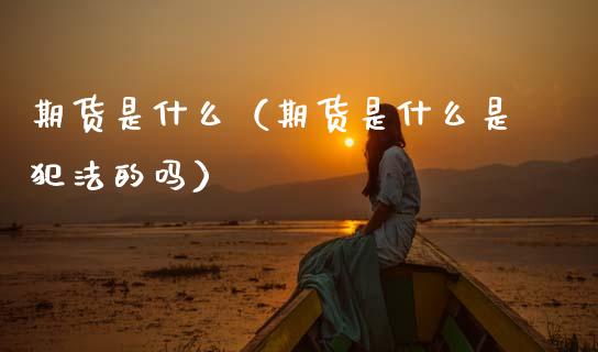 期货是什么（期货是什么是犯法的吗）_https://www.lansai.wang_期货品种_第1张