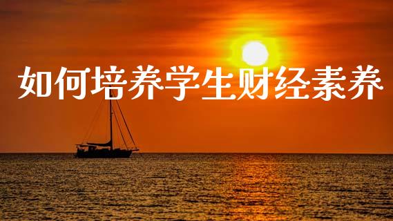 如何培养学生财经素养_https://www.lansai.wang_股票知识_第1张