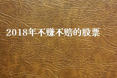 2018年不赚不赔的股票_https://www.lansai.wang_期货行情_第1张