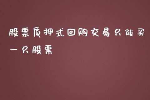 股票质押式回购交易只能买一只股票_https://www.lansai.wang_期货行情_第1张
