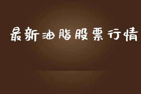 最新油脂股票行情_https://www.lansai.wang_股票问答_第1张