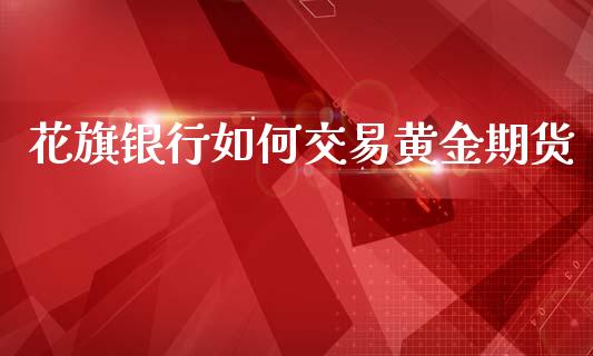 花旗银行如何交易黄金期货_https://www.lansai.wang_期货行情_第1张