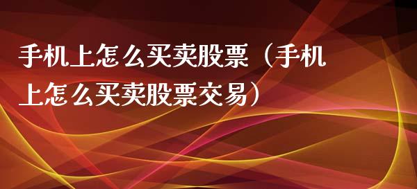 手机上怎么买卖股票（手机上怎么买卖股票交易）_https://www.lansai.wang_股票问答_第1张