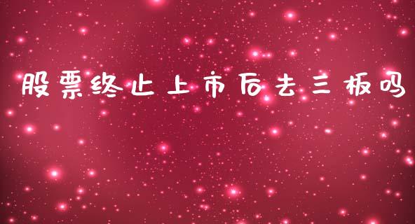 股票终止上市后去三板吗_https://www.lansai.wang_期货行情_第1张